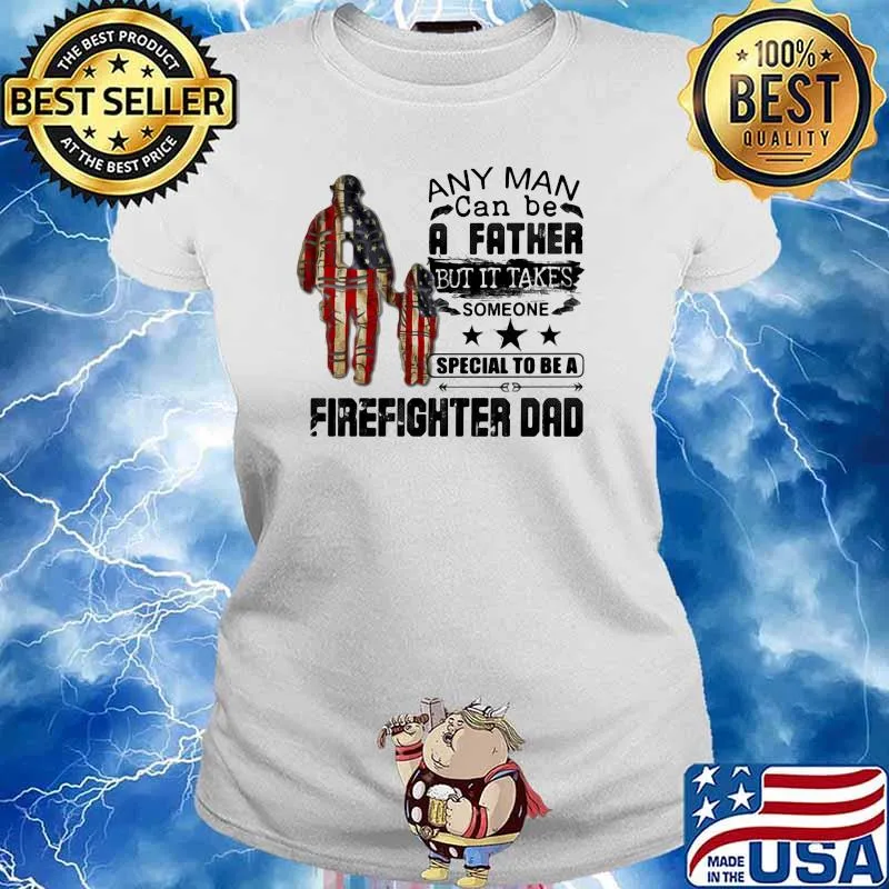 Any Man Can Be A Father But It Takes Someone Special To Be A Firefighter Dad American Flag Shirt Ladies tee