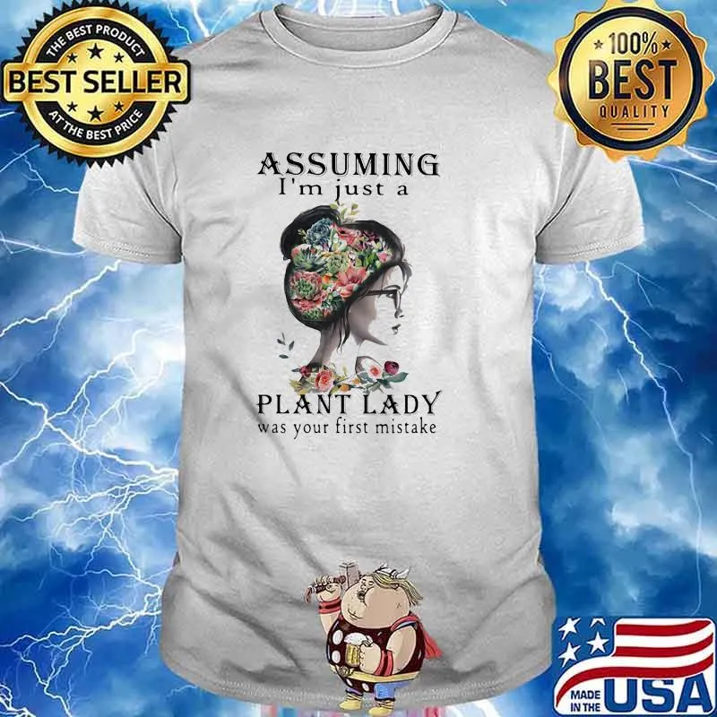 Assuming I'm Just A Plant Lady Was Your First Mistake Flower Shirt