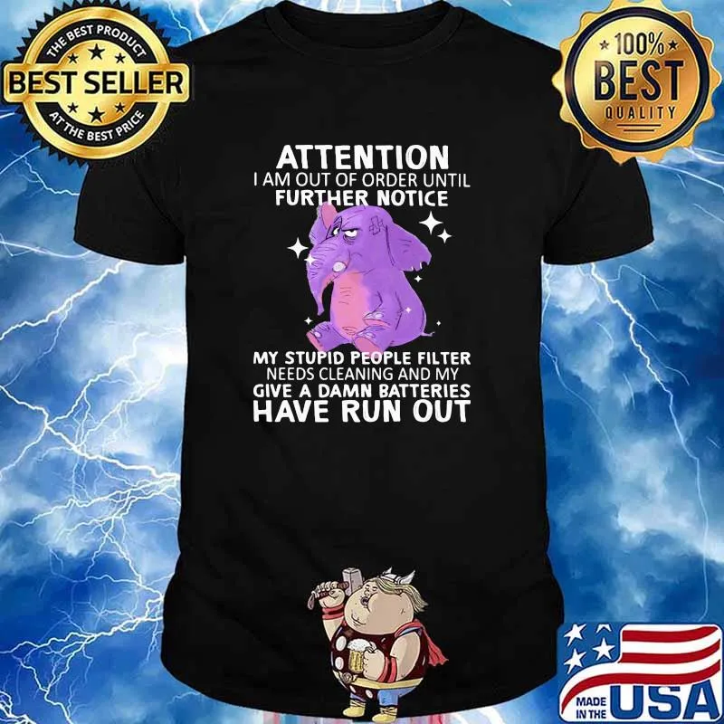 Attention I Am Out Of Order Until Further Notice My Stupid People Filter Needs Cleaning and My Give A Damn Batteries Have Run Out Elephant Shirt