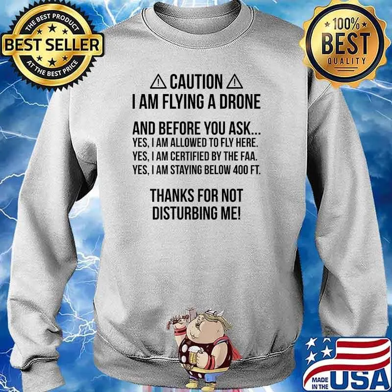 Caution I Am Flying A Drone Thanks For Not Disturbing Me Shirt Sweater