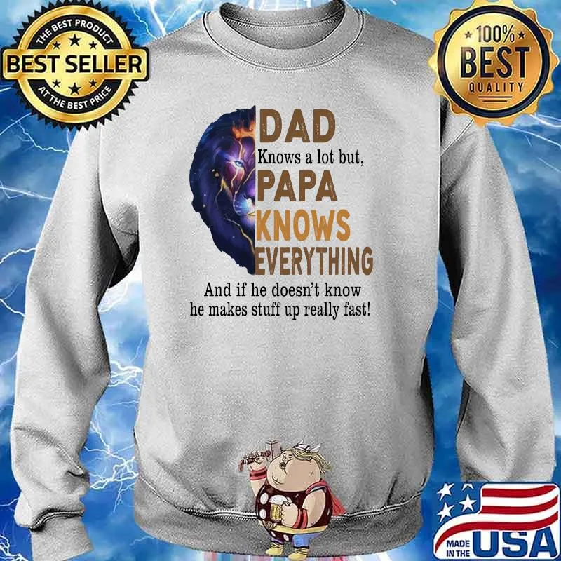 Dad Knows A Lot But Papa Knows Everything And If He Doesn't Know He Makes Stuff Up Really Fast Lion Shirt Sweater