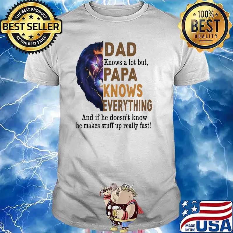 Dad Knows A Lot But Papa Knows Everything And If He Doesn't Know He Makes Stuff Up Really Fast Lion Shirt
