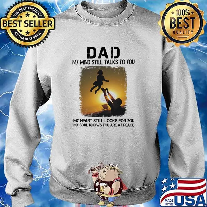 Dad My Mind Still Talks To You My Heart Still Looks For You My Soul Knows You Are At Peace Shirt Sweater