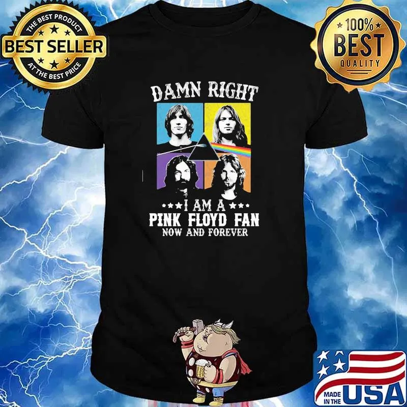 Damn right i am a Pink Floyd fan now and forever shirt