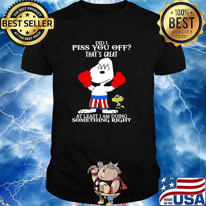 Did i piss you off thats great at least i am doing something right snoopy boxing shirt