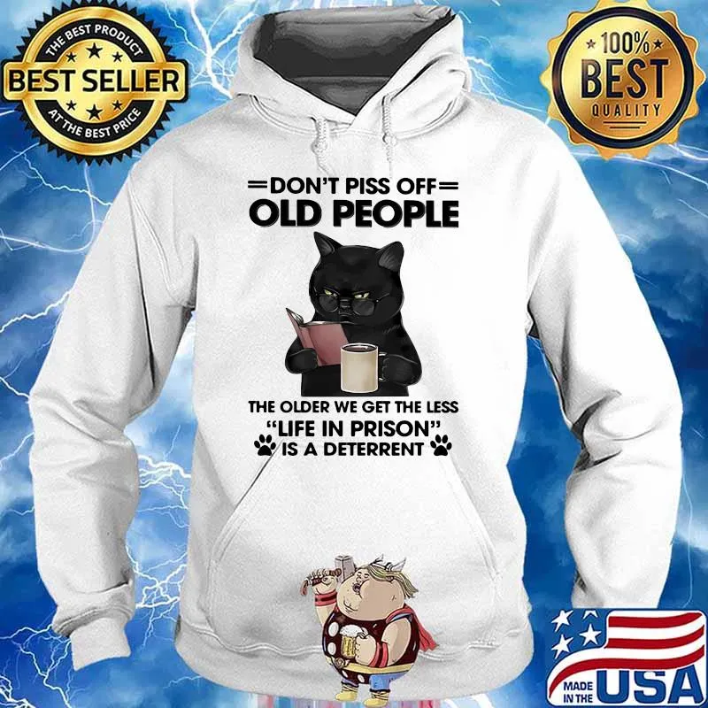 Don't Piss Off Old People The Older We Get The Less Life In Prison Is A Deterrent Cat Shirt Hoodie