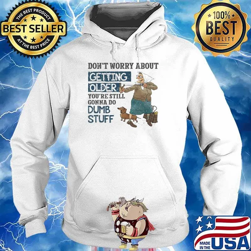 Don't Worry About Getting Older You're Still Gonna Do Dumb Stuff Shirt Hoodie
