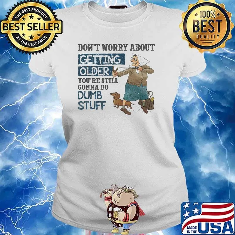 Don't Worry About Getting Older You're Still Gonna Do Dumb Stuff Shirt Ladies tee
