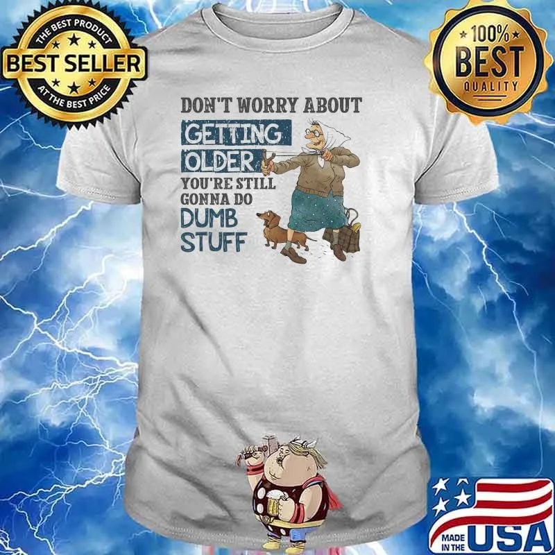 Don't Worry About Getting Older You're Still Gonna Do Dumb Stuff Shirt