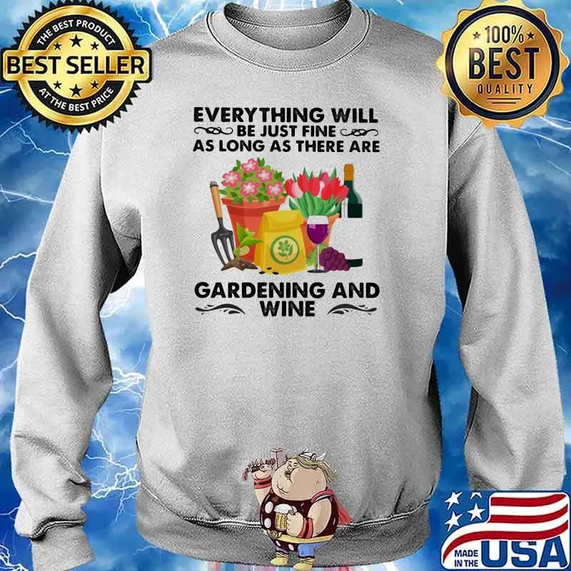 Everything Will Be Just Fine As Long As There Are Gardening And Wine Shirt Sweater