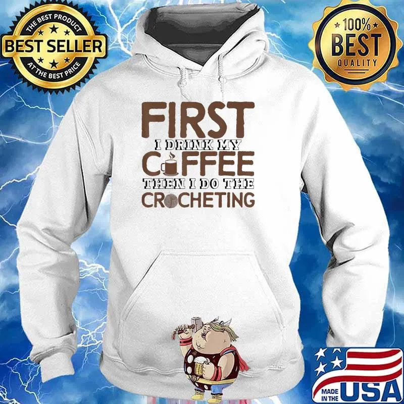 First I Drink My Coffee Then I Do The Crocheting Crocheter Shirt Hoodie