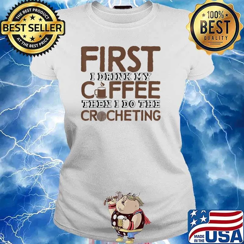 First I Drink My Coffee Then I Do The Crocheting Crocheter Shirt Ladies tee