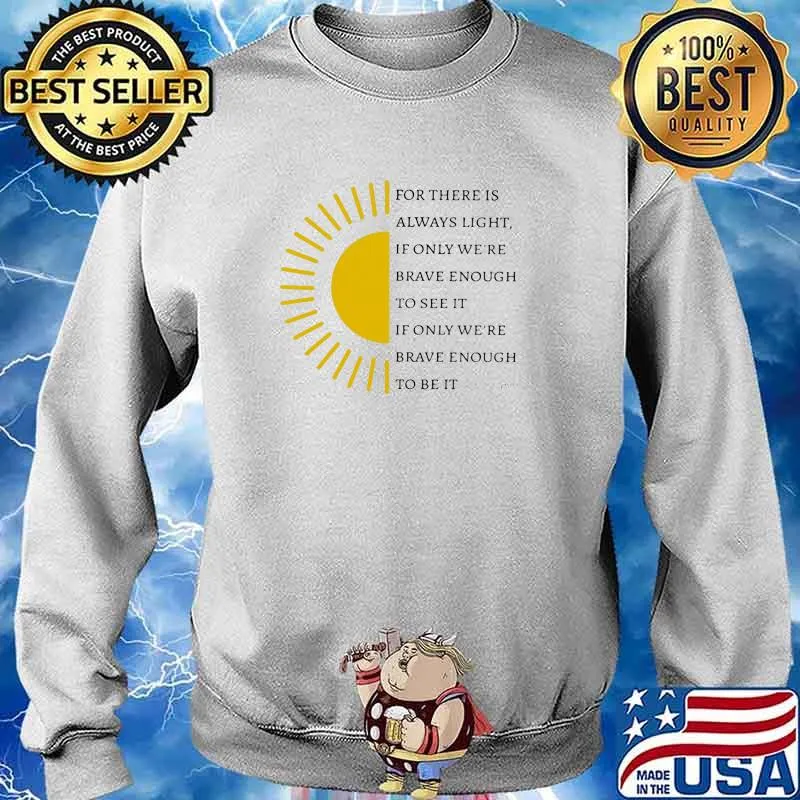 For there Is Always Light If ONly We're Brave Enough To See It IF ONly We're Brave Enough To Be It Sun Shirt Sweater