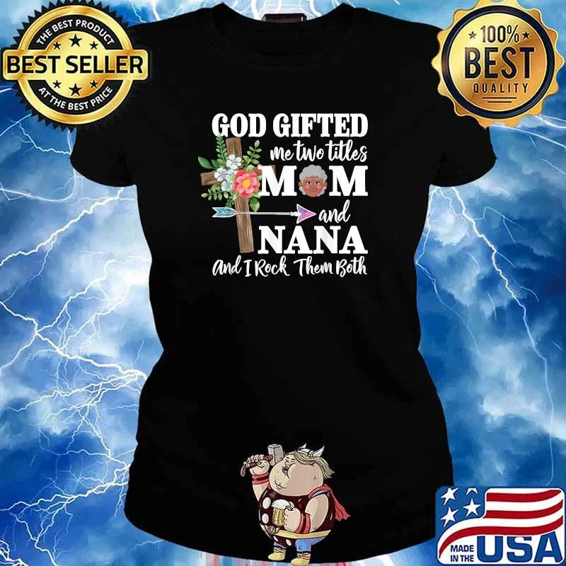 God Gifted Me Two Titles Mom and Nana Black And I Rock Them Both Flower Shirt Ladies tee