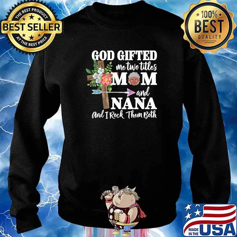 God Gifted Me Two Titles Mom and Nana Black And I Rock Them Both Flower Shirt Sweater