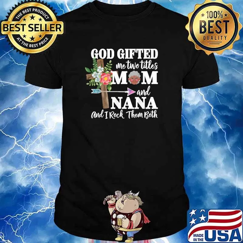 God Gifted Me Two Titles Mom and Nana Black And I Rock Them Both Flower Shirt