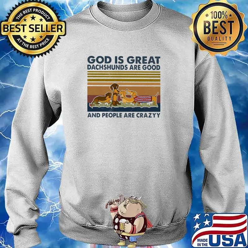 God Is Great Dachshunds Are Good And PEople Are Crazy Vintage Shirt Sweater