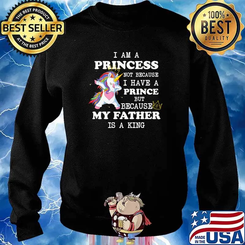 I Am A Princess Not Because I Have A Prince But Because My Father Is A King Unicorn Shirt Sweater