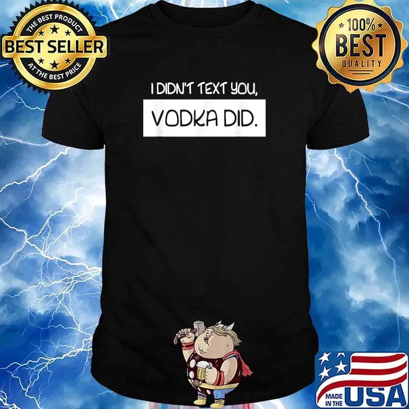 I Didn't Text You Vodka Did Alcoholic Drinking Shirt