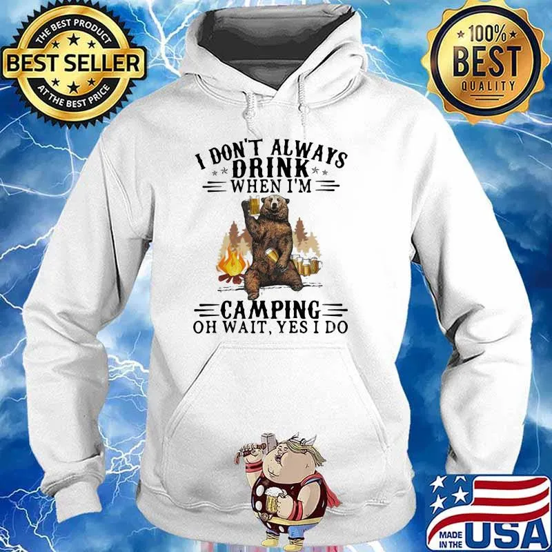 I Don't Always Drink When I'm Camping Bear Beer Oh Wait Yes I Do Shirt Hoodie