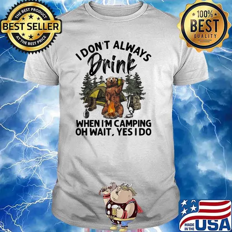 I Don't Always Drink When I'm Camping Bear Oh Wait Yes I Do Shirt