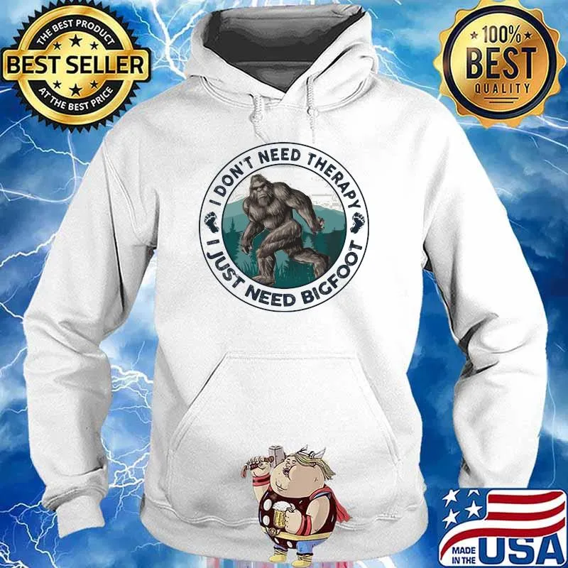 I Don't Need Therapy I Just Need Bigfoot Shirt Hoodie