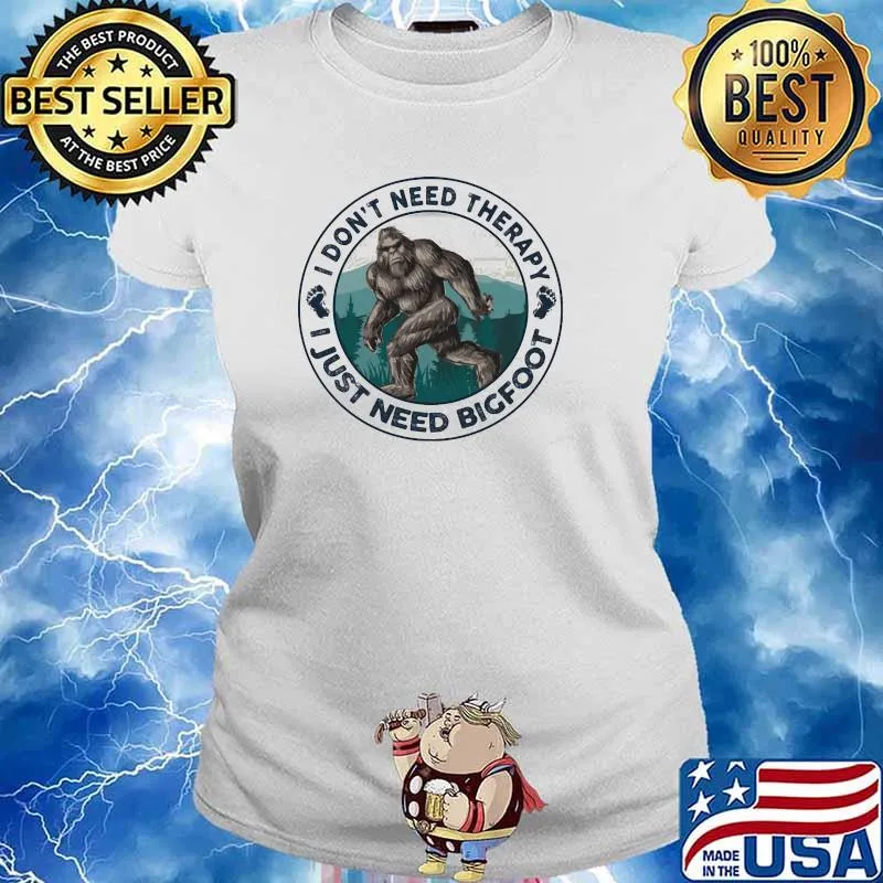 I Don't Need Therapy I Just Need Bigfoot Shirt Ladies tee