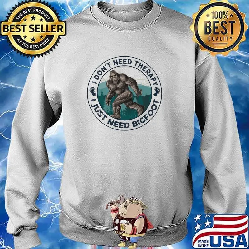 I Don't Need Therapy I Just Need Bigfoot Shirt Sweater