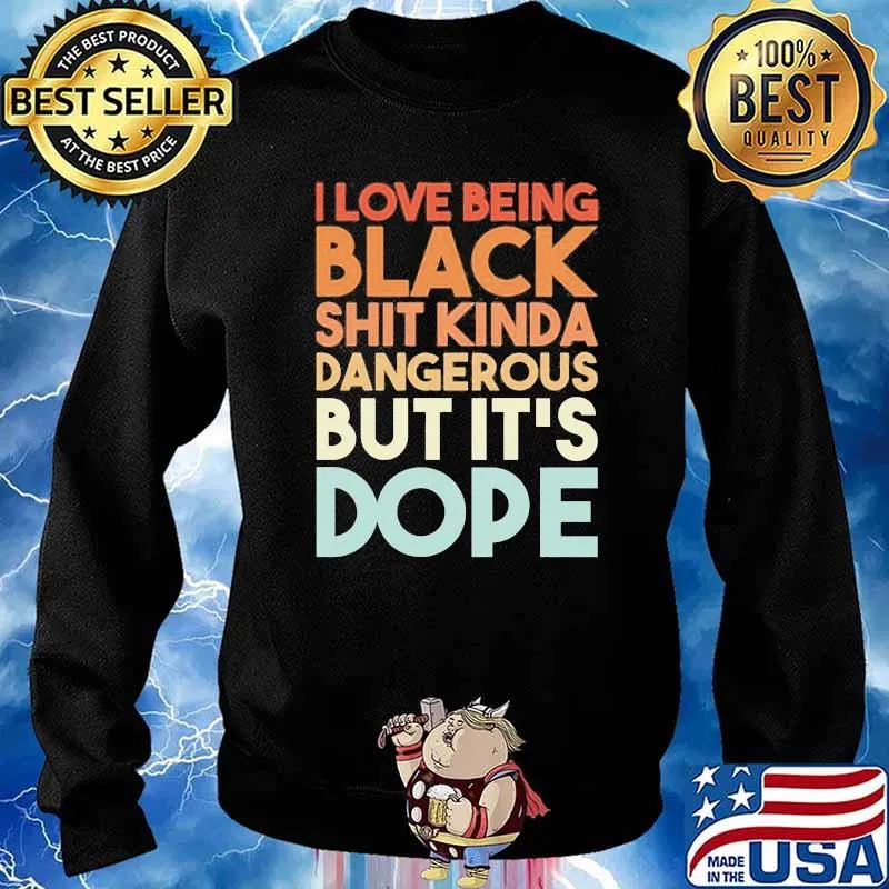 I Love Being Black Shit Kinda Dangerous But It's Dope Shirt Sweater