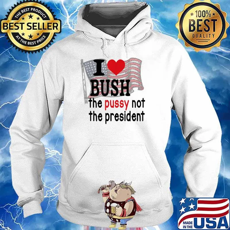 I Love Bush The P.u.s.s.y Not The President America Flag American Flag Shirt Hoodie