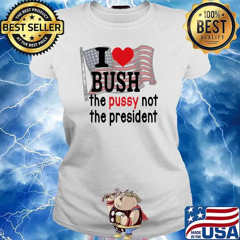 I Love Bush The P.u.s.s.y Not The President America Flag American Flag Shirt Ladies tee