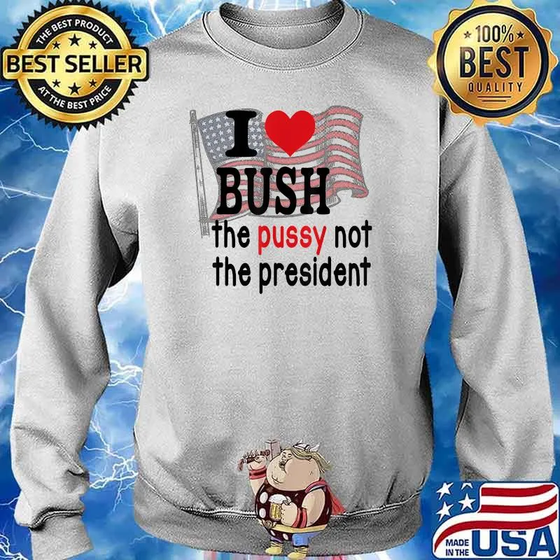 I Love Bush The P.u.s.s.y Not The President America Flag American Flag Shirt Sweater