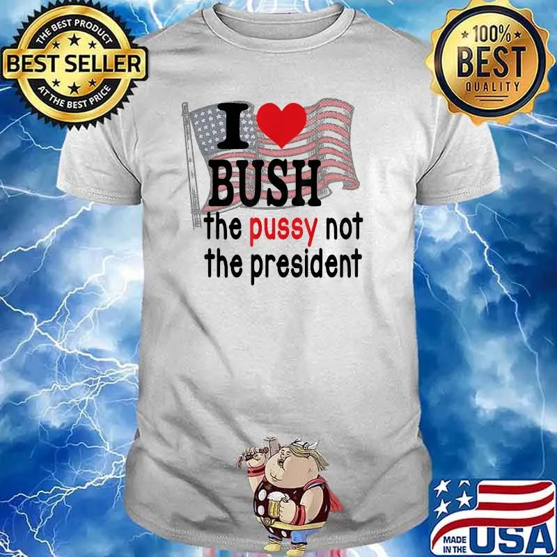I Love Bush The P.u.s.s.y Not The President America Flag American Flag Shirt