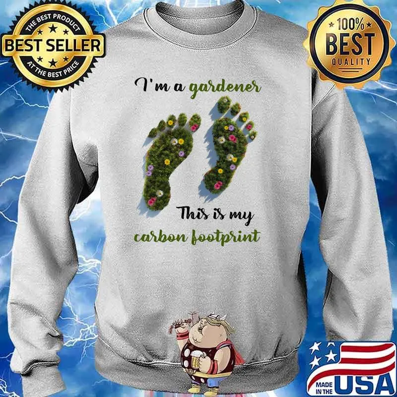 I'm A Gardener This Is My Carbon Footprint Flower Shirt Sweater