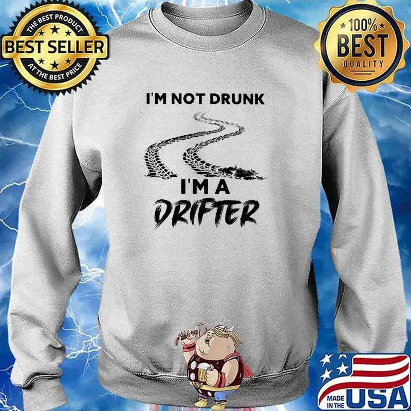 I'm Not Drunk I'm A Drifter Shirt Sweater