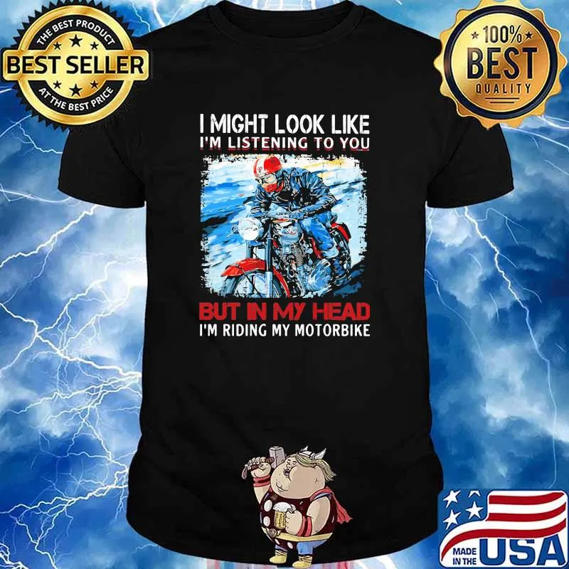 I Might Look Like I'm Listening To You But In My Head I'm Riding My Motorbike Shirt