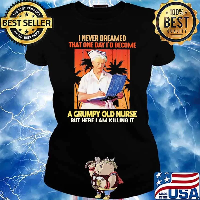 I Never Dreamed That ONe Day I'd Become A Grumpy Olf Nurse But Here I Am Killing It Shirt Ladies tee