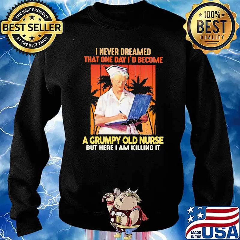 I Never Dreamed That ONe Day I'd Become A Grumpy Olf Nurse But Here I Am Killing It Shirt Sweater