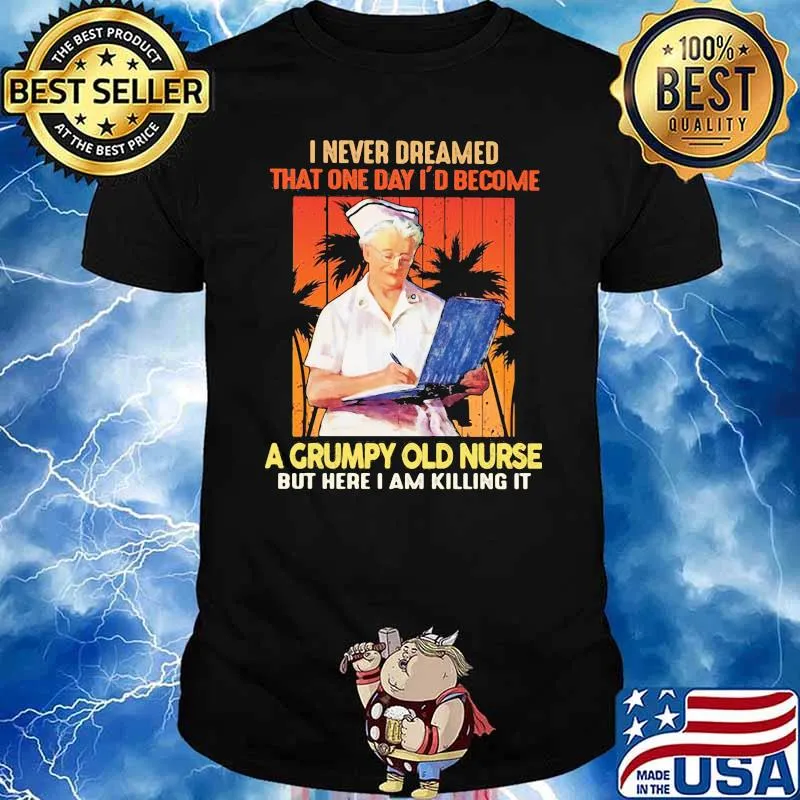 I Never Dreamed That ONe Day I'd Become A Grumpy Olf Nurse But Here I Am Killing It Shirt