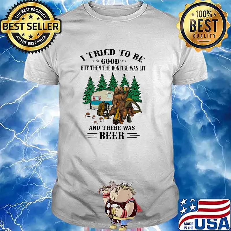 I Tried To Be Good But Then The Bonfire Was Lit And There Was Beer Shirt