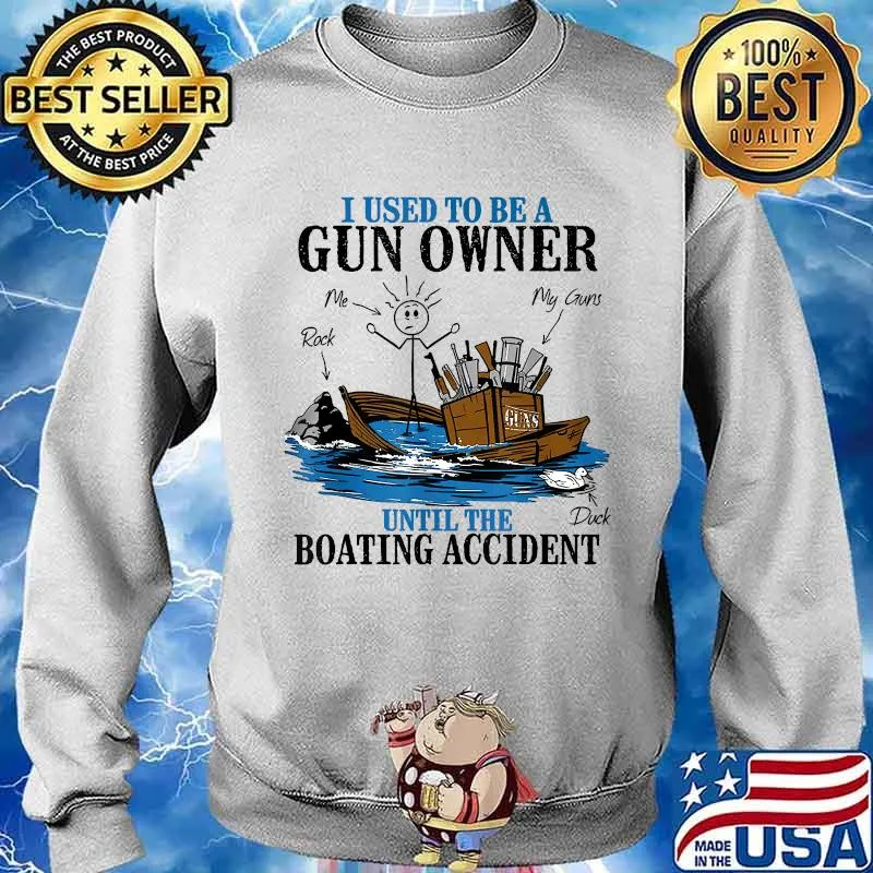 I Used To Be A Gun Owner Until The Boating Accident Shirt Sweater