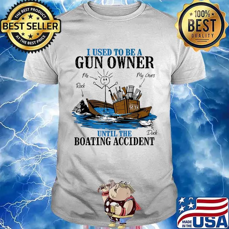 I Used To Be A Gun Owner Until The Boating Accident Shirt