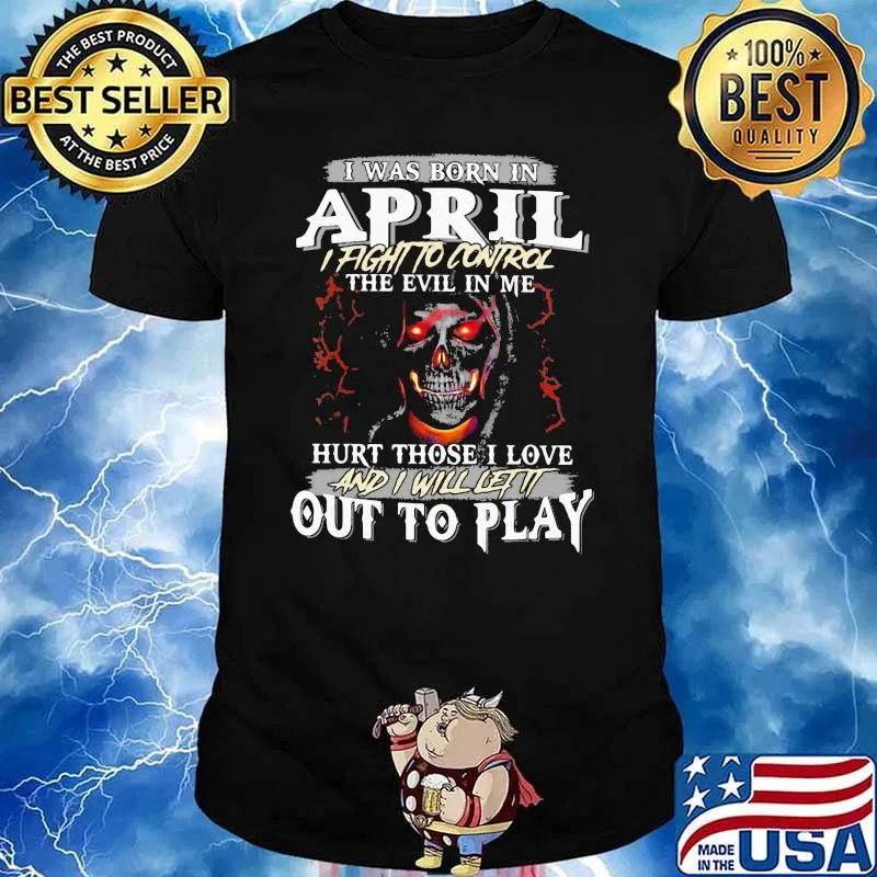 I Was Born In April I Fight To Control The Evil In Me Hurt Those I Love And I Will Let It Out To Play Skull Shirt