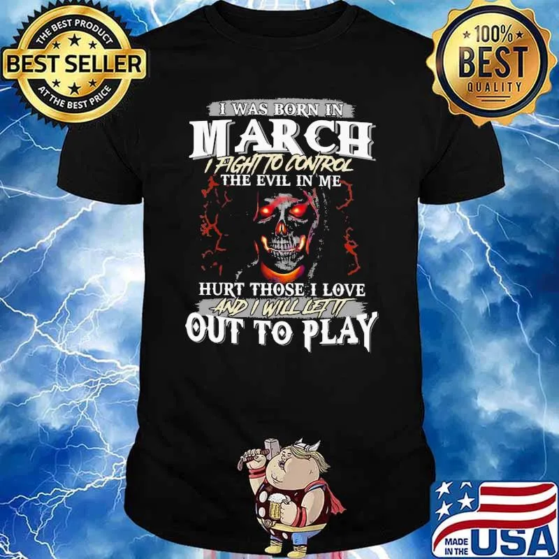 I Was Born In March I Fight To Control The Evil In Me Hurt Those I Love And I Will Let It Out To Play Skull Shirt