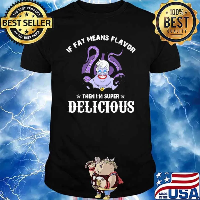 If fat means flavor then im super delicious ursula shirt