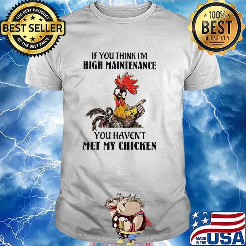 If You Think I'm High Maintenance You Haven't Met My Chicken Shirt