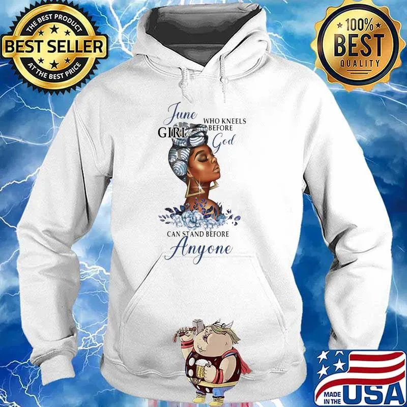 June Girl Who Kneels Before God Can Stand Before Anyone Flower Shirt Hoodie