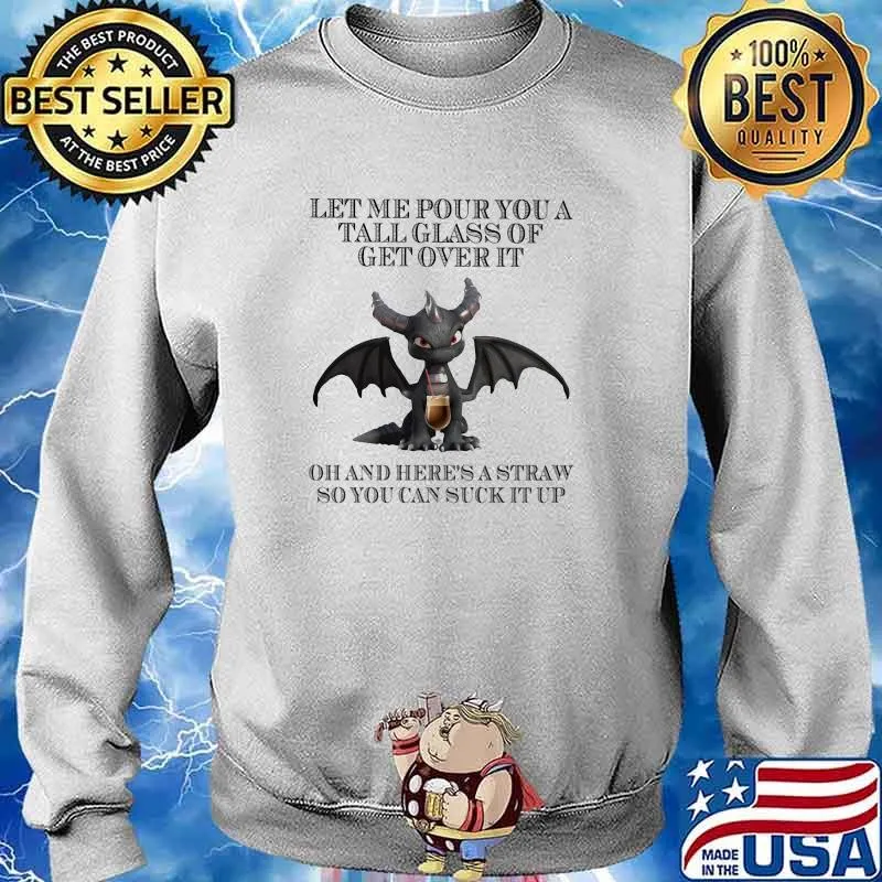 Let Me Pour You A Tall Glass Of Get Over It Oh And Here's A Straw So You Can Suck It Up Dragon Shirt Sweater