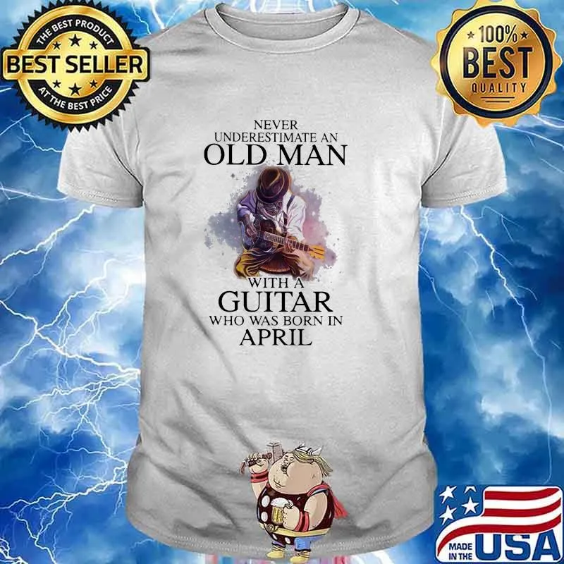 Never Underestimate An Old Man With A Guitar Who Was Born In April Shirt