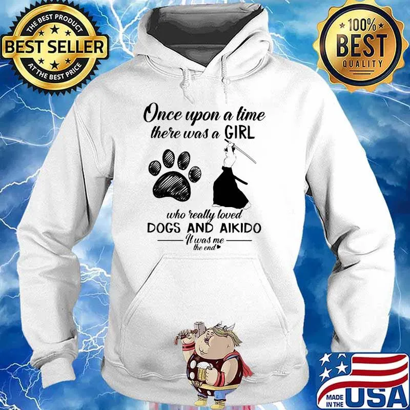 Once Upon A time There Was A Girl Who Really Loved Dogs And Aikido It Was Me The End Shirt Hoodie